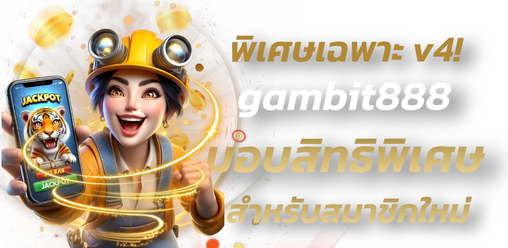 พิเศษเฉพาะ v4! gambit888 มอบสิทธิพิเศษ สำหรับสมาชิกใหม่